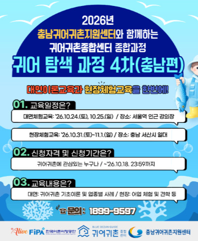 2026년 귀어 탐색 과정 4차(충남편) 교육생 모집(~10.18.) 〈p〉〈span style="color: rgb(37, 37, 37); font-family: Pretendard; font-size: 20px; letter-spacing: -0.4px; text-align: center;"〉2026년 충남귀어귀촌지원센터와 함께하는 귀어귀촌종합센터 종합과장〈br〉2026년 귀어 탐색 과정 4차(충남편)〈br〉〈/span〉대면이론교육과 현장체험교육을 한번에〈br〉01. 교육일정은?&nbsp; 〈br〉대면체험교육 : 26년 10월24일(토), 10월25일(일) 장소 : 서울역인근 강의장〈br〉현장체험교육 : 26년 10월 31일(토)~ 11월 1일(일) 장소 : 충남 서산시 일대〈br〉02. 신청자격 및 신청기간은?〈br〉귀어귀촌에 관심있는 누구가 / 26년 10월 18일 23시 59분까지〈br〉03 교육내용은?〈br〉대면 : 귀어귀촌 기초이론 및 업종별 사례 / 현장 : 어업 체험 및 견ㅎㄱ등〈br〉문의 : 1898-9597〈br〉한국어촌어항공단/ 귀어귀촌조합센터 / 충남귀어귀촌지원센터〈br〉〈br〉〈/p〉